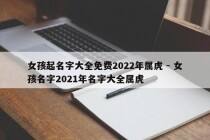 女孩起名字大全免费2022年属虎 - 女孩名字2021年名字大全属虎