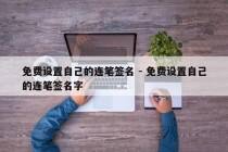 免费设置自己的连笔签名 - 免费设置自己的连笔签名字