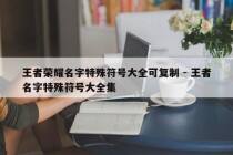 王者荣耀名字特殊符号大全可复制 - 王者名字特殊符号大全集