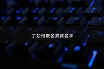 丁如何取名男孩名字 - 丁怎么取名