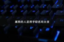 属狗的人宜用字取名吗女孩 - 属狗的女孩起名禁用字