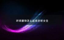 环球服饰怎么起名好听女生 - 环球服饰城怎么样