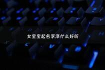 女宝宝起名李泽什么好听 - 李泽这个名字好吗