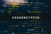 龙宝宝起名意这个字可以吗 - 龙宝宝取名字禁忌