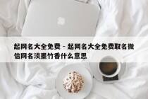起网名大全免费 - 起网名大全免费取名微信网名淡墨竹香什么意思