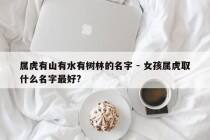 属虎有山有水有树林的名字 - 女孩属虎取什么名字最好?