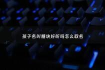 孩子名叫糖块好听吗怎么取名 - 糖块品牌名字叫啥