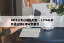 2024年女孩最佳取名 - 2024年女孩最佳取名带水的名字