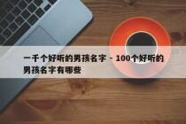 一千个好听的男孩名字 - 100个好听的男孩名字有哪些