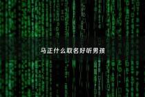 马正什么取名好听男孩 - 马正什么有哪些男孩名字