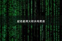 起名能用火和水吗男孩 - 起名字能用五行水火一起的吗