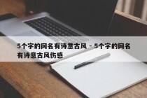 5个字的网名有诗意古风 - 5个字的网名有诗意古风伤感