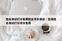 姓名测试打分免费姓名评分测试 - 在线姓名测试打分评分免费