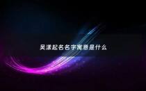 吴漾起名名字寓意是什么 - 漾名字含义