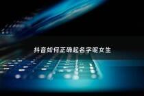 抖音如何正确起名字呢女生 - 抖音怎么取名字容易上热门女