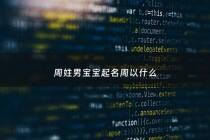 周姓男宝宝起名周以什么 - 周姓男宝宝取什么名字好