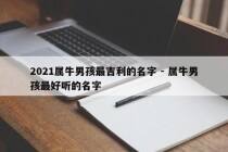 2021属牛男孩最吉利的名字 - 属牛男孩最好听的名字