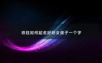 铁姓如何起名好听女孩子一个字 - 姓铁起什么名字好