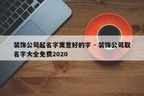 装饰公司起名字寓意好的字 - 装饰公司取名字大全免费2020