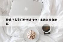 给孩子名字打分测试打分 - 小孩名打分测试