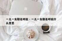 一儿一女取名呼应 - 一儿一女取名呼应什么意思