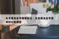 女生英文名字简单好记 - 女生英文名字简单好记有寓意