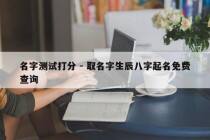 名字测试打分 - 取名字生辰八字起名免费查询