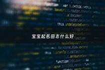 宝宝起名田志什么好 - 田志豪这个名字怎么样