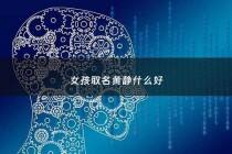 女孩取名黄静什么好 - 黄静的名字