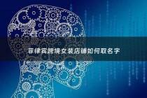 菲律宾跨境女装店铺如何取名字 - 菲律宾女装品牌