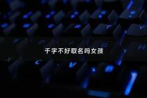 千字不好取名吗女孩 - 千字取名洋气女孩名字