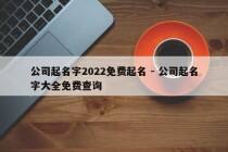 公司起名字2022免费起名 - 公司起名字大全免费查询
