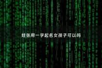 姓张用一字起名女孩子可以吗 - 张姓一字女孩名字大全