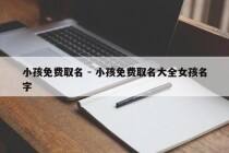 小孩免费取名 - 小孩免费取名大全女孩名字