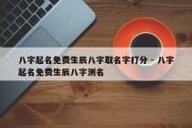 八字起名免费生辰八字取名字打分 - 八字起名免费生辰八字测名