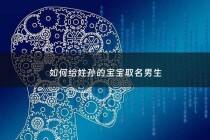 如何给姓孙的宝宝取名男生 - 给姓孙的男孩起什么名好