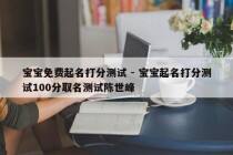 宝宝免费起名打分测试 - 宝宝起名打分测试100分取名测试陈世峰