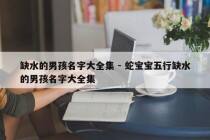 缺水的男孩名字大全集 - 蛇宝宝五行缺水的男孩名字大全集
