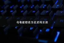 乌龟能取名为玄武吗女孩 - 乌龟取名字带财运