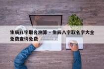 生辰八字取名测算 - 生辰八字取名字大全免费查询免费