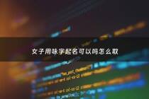 女子用咏字起名可以吗怎么取 - 咏作为名字意思是什么