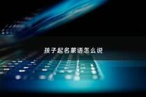 孩子起名蒙语怎么说 - 蒙语名字含义