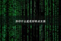 孙印什么起名好听点女孩 - 孙字如何起名女孩