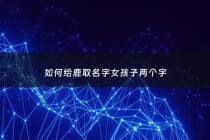 如何给鹿取名字女孩子两个字 - 带鹿的女孩名字两个字