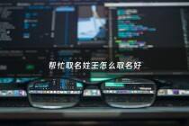帮忙取名姓王怎么取名好 - 帮忙取名姓王怎么取名好听
