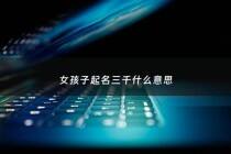 女孩子起名三千什么意思 - 用于起名字的三千汉字