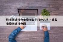 姓名测试打分免费测名字打分八字 - 姓名免费测试打分网