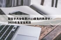取名字大全免费2023属兔的男孩子 - 2023年兔宝宝男孩
