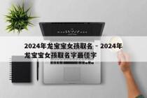 2024年龙宝宝女孩取名 - 2024年龙宝宝女孩取名字最佳字