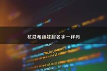 杭姓和杨姓起名字一样吗 - 杭姓是什么世家